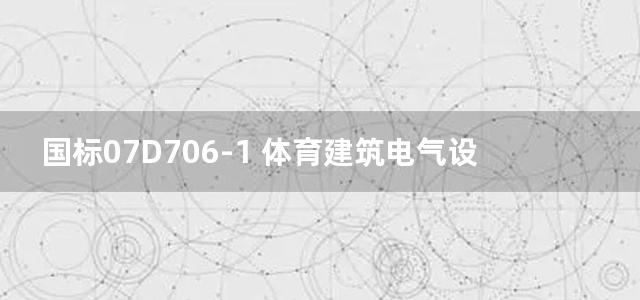 国标07D706-1 体育建筑电气设计安装图集